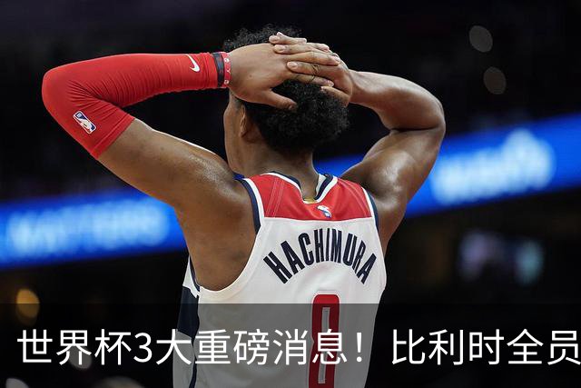 世界杯3大重磅消息！比利时全员遭突击尿检，特朗普暴怒彻查足协，C罗退出国家队迎来大反转