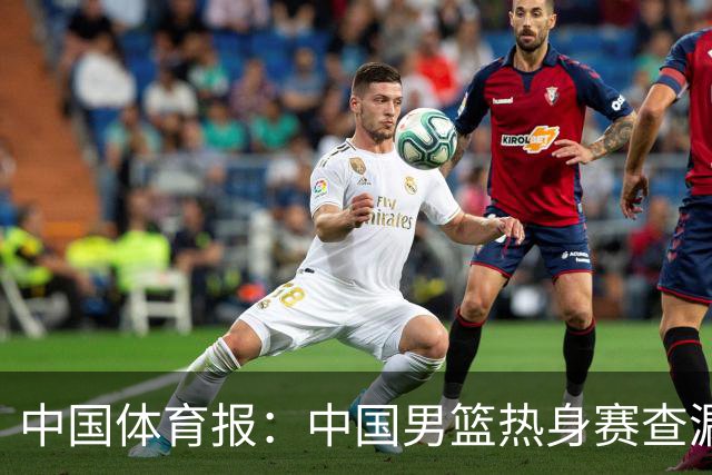 中国体育报：中国男篮热身赛查漏补缺