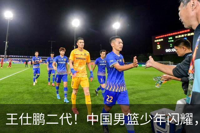 王仕鹏二代！中国男篮少年闪耀，场均5记三分，男篮后卫答案浮现