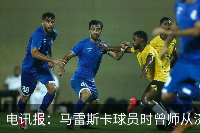 电讯报：马雷斯卡球员时曾师从济科等名帅 他和佩普一样是工作狂